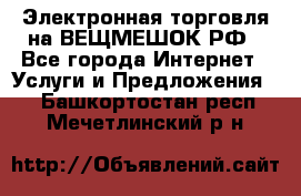 Электронная торговля на ВЕЩМЕШОК.РФ - Все города Интернет » Услуги и Предложения   . Башкортостан респ.,Мечетлинский р-н